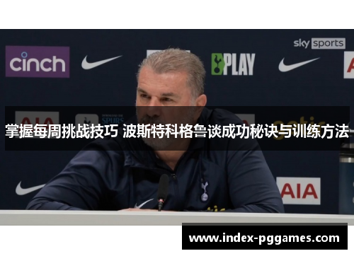 掌握每周挑战技巧 波斯特科格鲁谈成功秘诀与训练方法