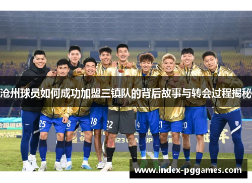 沧州球员如何成功加盟三镇队的背后故事与转会过程揭秘