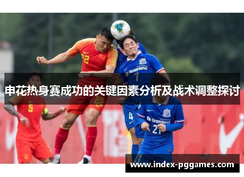 申花热身赛成功的关键因素分析及战术调整探讨