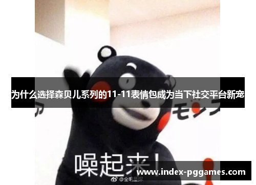为什么选择森贝儿系列的11-11表情包成为当下社交平台新宠
