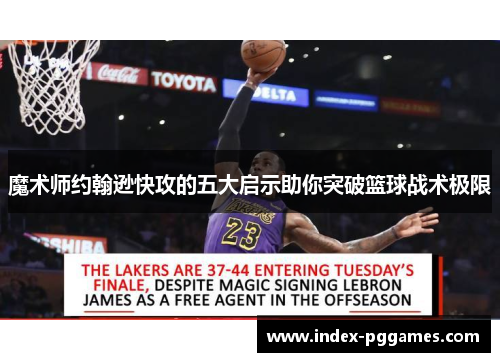 魔术师约翰逊快攻的五大启示助你突破篮球战术极限