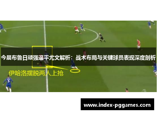 今晨布鲁日顽强逼平尤文解析：战术布局与关键球员表现深度剖析