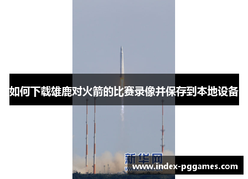 如何下载雄鹿对火箭的比赛录像并保存到本地设备