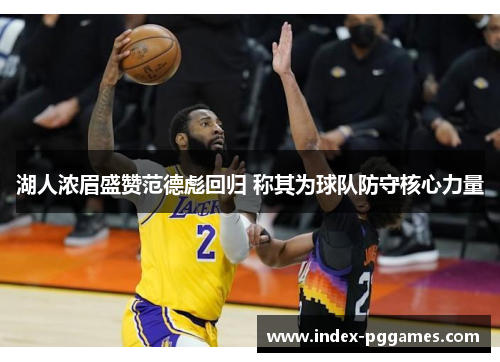 湖人浓眉盛赞范德彪回归 称其为球队防守核心力量