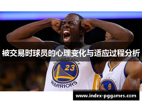 被交易时球员的心理变化与适应过程分析