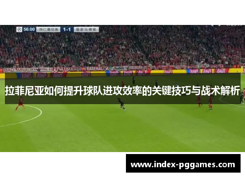 拉菲尼亚如何提升球队进攻效率的关键技巧与战术解析