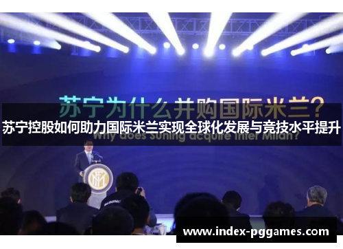 苏宁控股如何助力国际米兰实现全球化发展与竞技水平提升