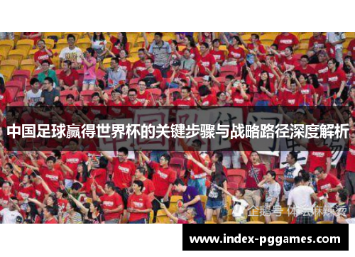中国足球赢得世界杯的关键步骤与战略路径深度解析