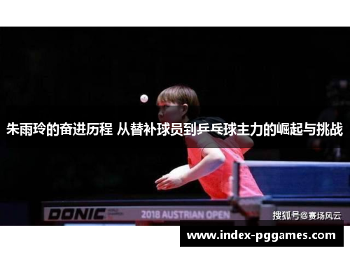 朱雨玲的奋进历程 从替补球员到乒乓球主力的崛起与挑战