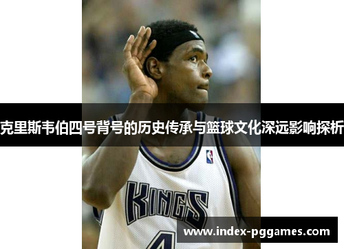 克里斯韦伯四号背号的历史传承与篮球文化深远影响探析