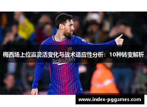梅西场上位置灵活变化与战术适应性分析：10种转变解析
