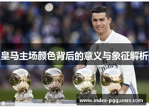 皇马主场颜色背后的意义与象征解析