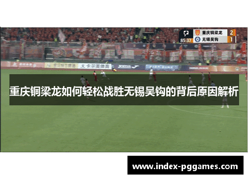 重庆铜梁龙如何轻松战胜无锡吴钩的背后原因解析