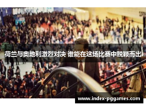 荷兰与奥地利激烈对决 谁能在这场比赛中脱颖而出