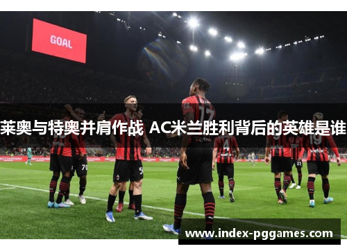 莱奥与特奥并肩作战 AC米兰胜利背后的英雄是谁