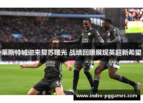 莱斯特城迎来复苏曙光 战绩回暖展现英超新希望