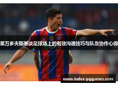 莱万多夫斯基谈足球场上的有效沟通技巧与队友协作心得