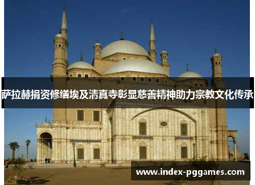 萨拉赫捐资修缮埃及清真寺彰显慈善精神助力宗教文化传承