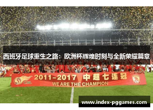 西班牙足球重生之路：欧洲杯辉煌时刻与全新荣耀篇章